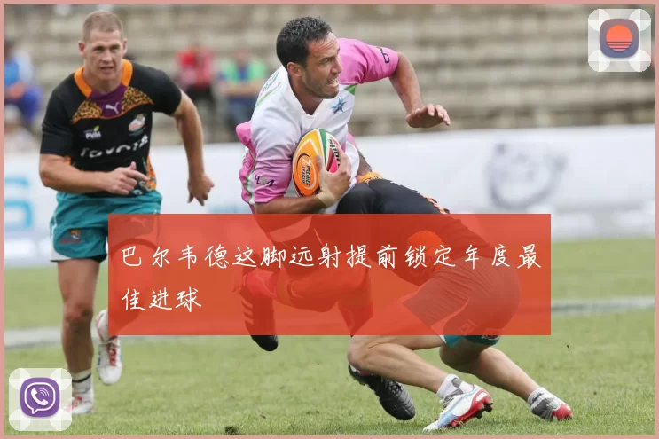 巴尔韦德这脚远射提前锁定年度最佳进球