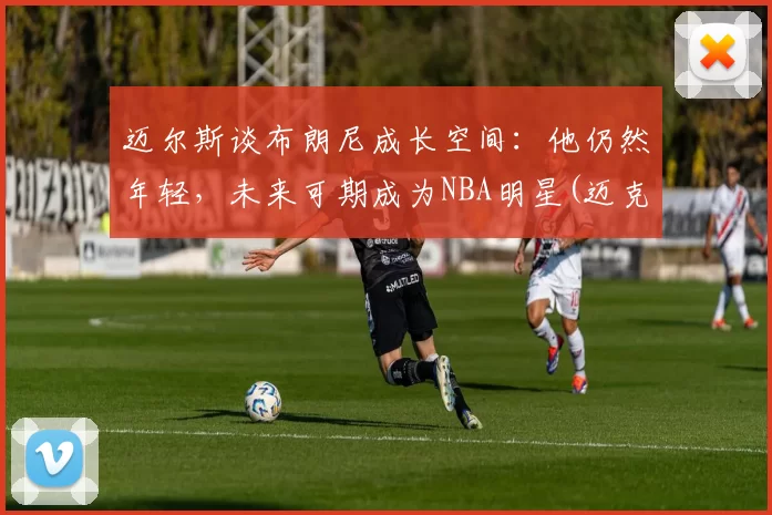 迈尔斯谈布朗尼成长空间：他仍然年轻，未来可期成为NBA明星(迈克尔布朗)