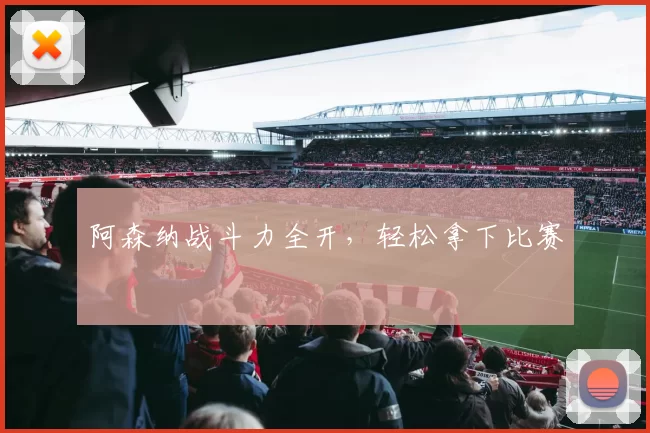 阿森纳战斗力全开，轻松拿下比赛
