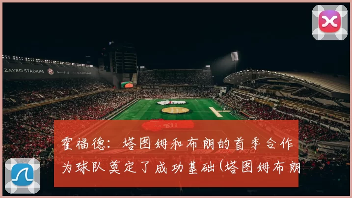 霍福德：塔图姆和布朗的首季合作为球队奠定了成功基础(塔图姆布朗相撞)