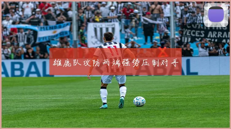 雄鹿队攻防两端强势压制对手